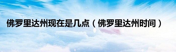 佛羅里達(dá)州現(xiàn)在是幾點(diǎn)（佛羅里達(dá)州時(shí)間）