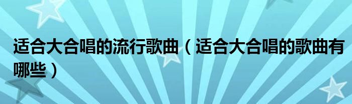 適合大合唱的流行歌曲（適合大合唱的歌曲有哪些）