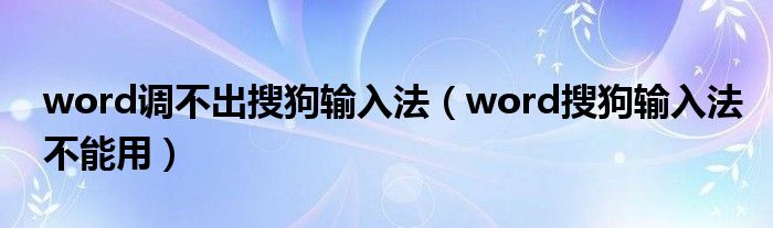 word調(diào)不出搜狗輸入法（word搜狗輸入法不能用）