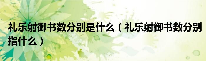 禮樂射御書數(shù)分別是什么（禮樂射御書數(shù)分別指什么）