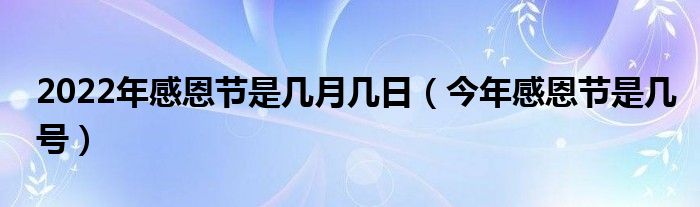 2022年感恩節(jié)是幾月幾日（今年感恩節(jié)是幾號）