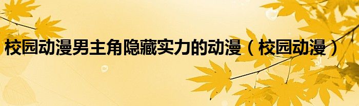 校園動(dòng)漫男主角隱藏實(shí)力的動(dòng)漫（校園動(dòng)漫）