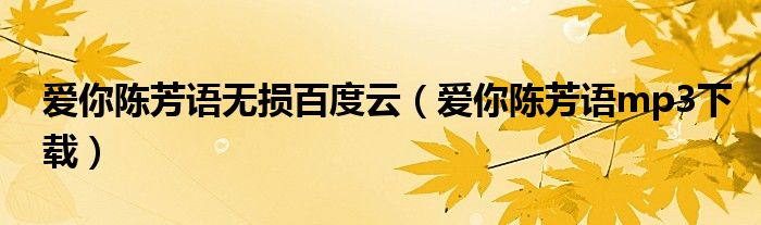 愛你陳芳語無損百度云（愛你陳芳語mp3下載）