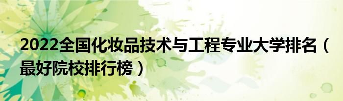 2022全國化妝品技術(shù)與工程專業(yè)大學(xué)排名（最好院校排行榜）