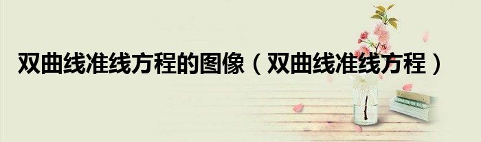 雙曲線準(zhǔn)線方程的圖像（雙曲線準(zhǔn)線方程）