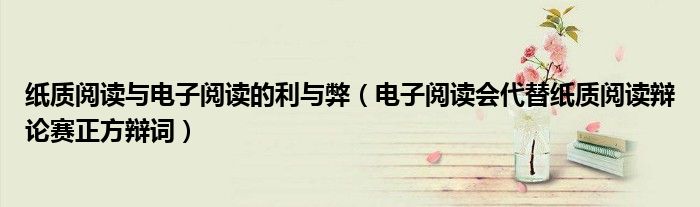 紙質(zhì)閱讀與電子閱讀的利與弊（電子閱讀會代替紙質(zhì)閱讀辯論賽正方辯詞）