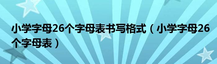 小學(xué)字母26個字母表書寫格式（小學(xué)字母26個字母表）