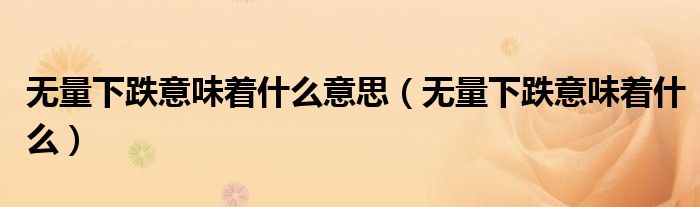 無量下跌意味著什么意思（無量下跌意味著什么）