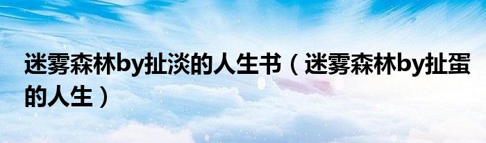 迷霧森林by扯淡的人生書(shū)（迷霧森林by扯蛋的人生）