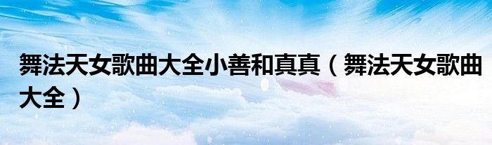 舞法天女歌曲大全小善和真真（舞法天女歌曲大全）