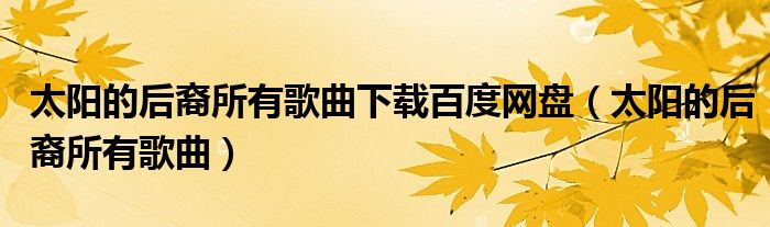 太陽的后裔所有歌曲下載百度網(wǎng)盤（太陽的后裔所有歌曲）