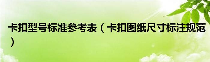 卡扣型號標(biāo)準(zhǔn)參考表（卡扣圖紙尺寸標(biāo)注規(guī)范）