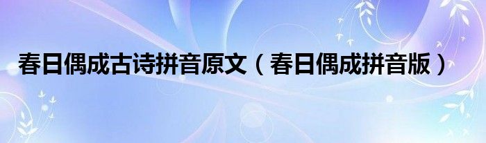春日偶成古詩拼音原文（春日偶成拼音版）