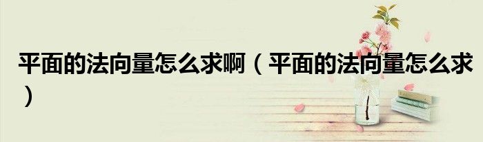 平面的法向量怎么求?。ㄆ矫娴姆ㄏ蛄吭趺辞螅? />
                                         </a>
                                    </div>
                                 <div   id=