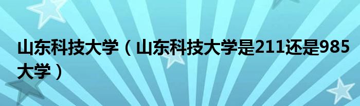 山東科技大學（山東科技大學是211還是985大學）