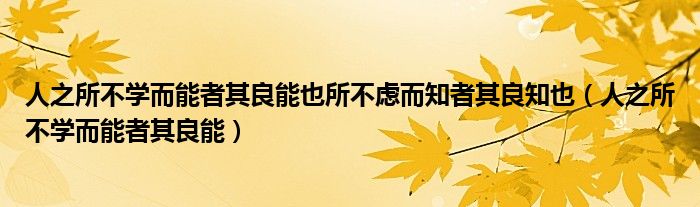 人之所不學(xué)而能者其良能也所不慮而知者其良知也（人之所不學(xué)而能者其良能）