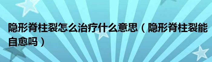 隱形脊柱裂怎么治療什么意思（隱形脊柱裂能自愈嗎）
