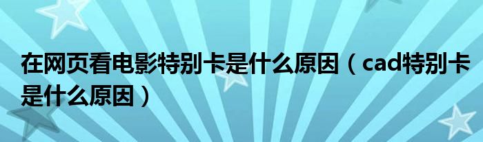 在網(wǎng)頁看電影特別卡是什么原因（cad特別卡是什么原因）