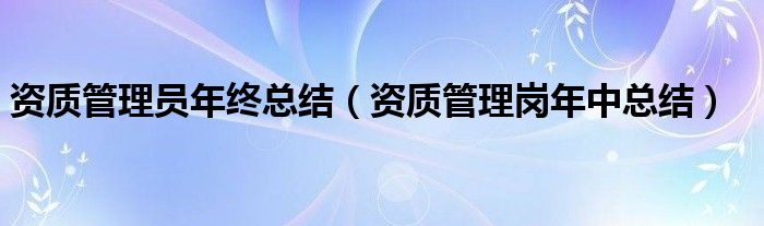 資質(zhì)管理員年終總結(jié)（資質(zhì)管理崗年中總結(jié)）