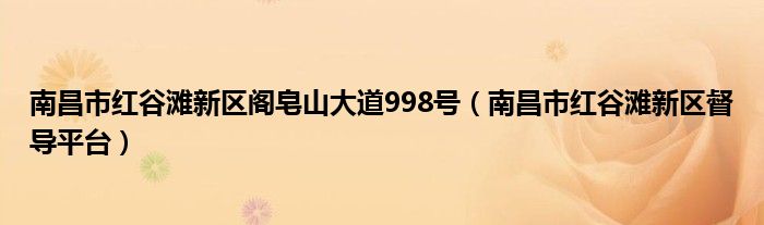 南昌市紅谷灘新區(qū)閣皂山大道998號（南昌市紅谷灘新區(qū)督導(dǎo)平臺）