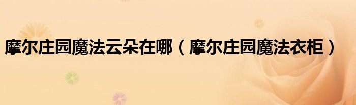 摩爾莊園魔法云朵在哪（摩爾莊園魔法衣柜）