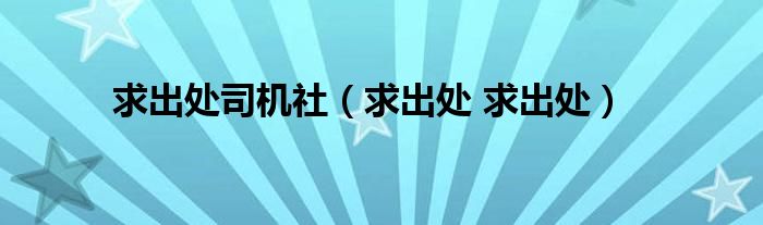 求出處司機(jī)社（求出處 求出處）