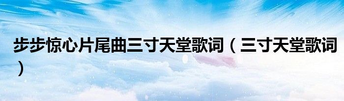 步步驚心片尾曲三寸天堂歌詞（三寸天堂歌詞）