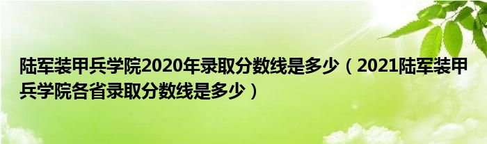 陸軍裝甲兵學院2020年錄取分數(shù)線是多少（2021陸軍裝甲兵學院各省錄取分數(shù)線是多少）