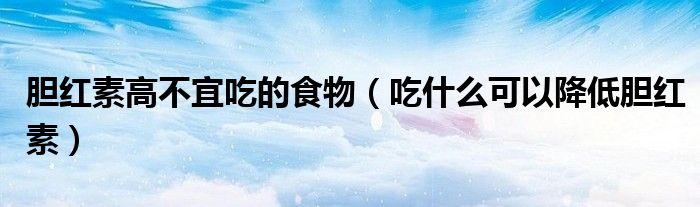 膽紅素高不宜吃的食物（吃什么可以降低膽紅素）