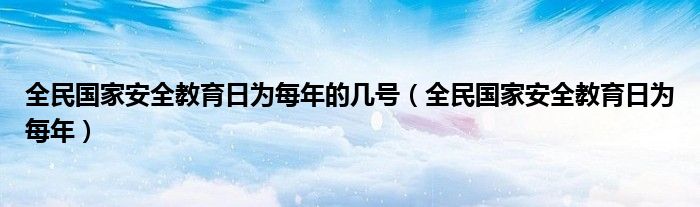 全民國家安全教育日為每年的幾號（全民國家安全教育日為每年）