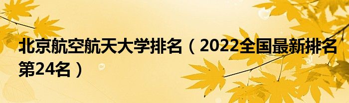北京航空航天大學(xué)排名（2022全國最新排名第24名）