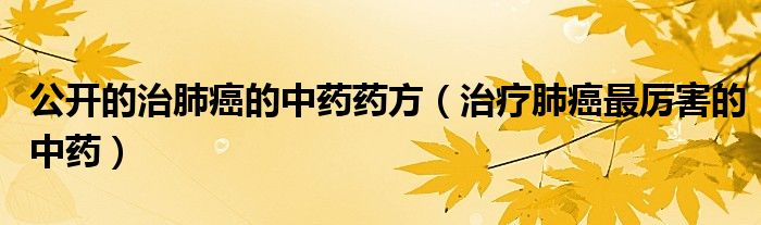 公開(kāi)的治肺癌的中藥藥方（治療肺癌最厲害的中藥）