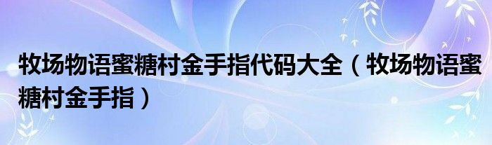 牧場(chǎng)物語(yǔ)蜜糖村金手指代碼大全（牧場(chǎng)物語(yǔ)蜜糖村金手指）