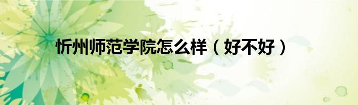 忻州師范學(xué)院怎么樣（好不好）