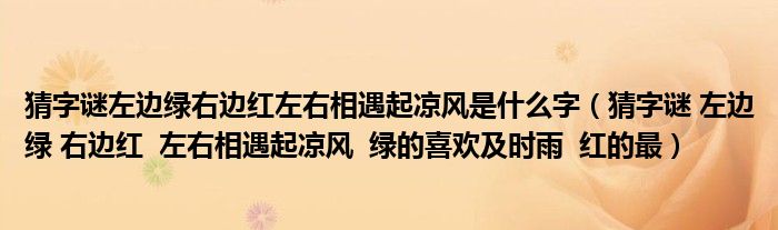 猜字謎左邊綠右邊紅左右相遇起涼風(fēng)是什么字（猜字謎 左邊綠 右邊紅  左右相遇起涼風(fēng)  綠的喜歡及時(shí)雨  紅的最）