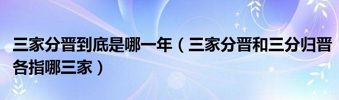 三家分晉到底是哪一年（三家分晉和三分歸晉各指哪三家）