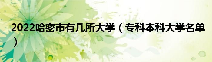 2022哈密市有幾所大學(xué)（?？票究拼髮W(xué)名單）