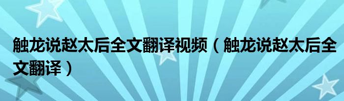 觸龍說趙太后全文翻譯視頻（觸龍說趙太后全文翻譯）
