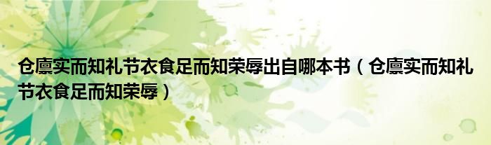 倉廩實而知禮節(jié)衣食足而知榮辱出自哪本書（倉廩實而知禮節(jié)衣食足而知榮辱）