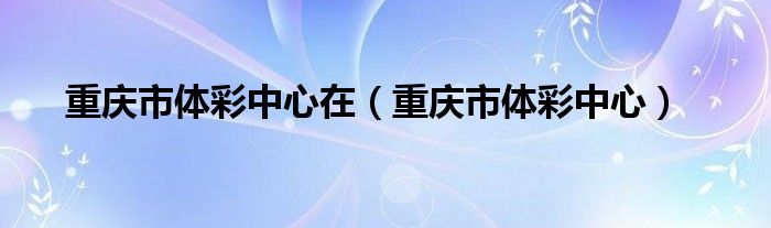 重慶市體彩中心在（重慶市體彩中心）