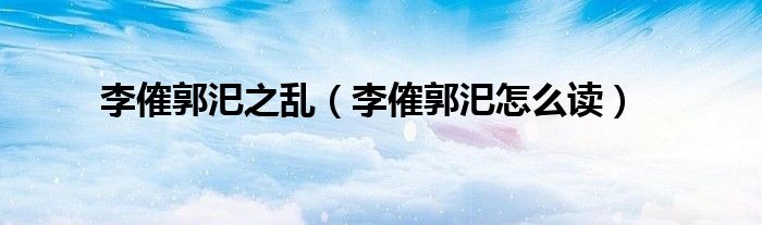 李傕郭汜之亂（李傕郭汜怎么讀）