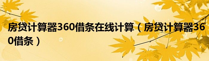 房貸計(jì)算器360借條在線計(jì)算（房貸計(jì)算器360借條）