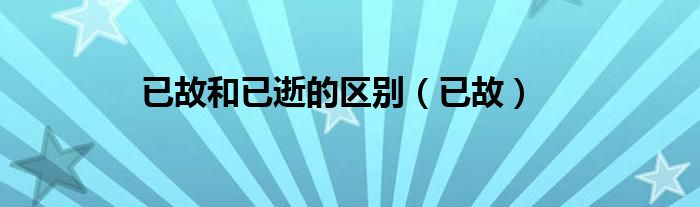 已故和已逝的區(qū)別（已故）