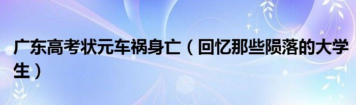 廣東高考狀元車禍身亡（回憶那些隕落的大學(xué)生）