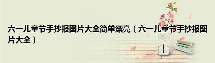 六一兒童節(jié)手抄報(bào)圖片大全簡(jiǎn)單漂亮（六一兒童節(jié)手抄報(bào)圖片大全）