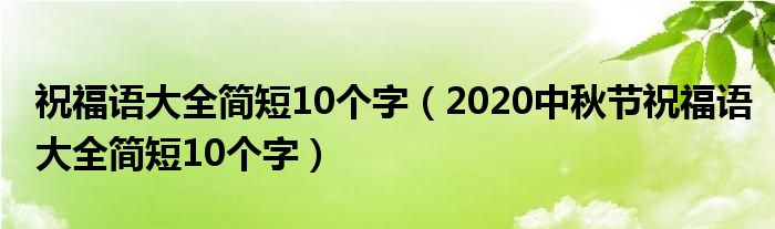 祝福語大全簡短10個字（2020中秋節(jié)祝福語大全簡短10個字）