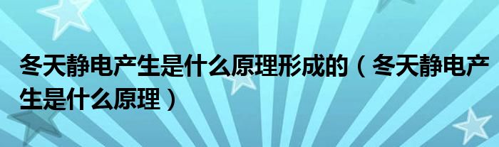 冬天靜電產(chǎn)生是什么原理形成的（冬天靜電產(chǎn)生是什么原理）