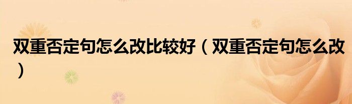 雙重否定句怎么改比較好（雙重否定句怎么改）