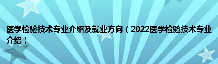 醫(yī)學(xué)檢驗(yàn)技術(shù)專業(yè)介紹及就業(yè)方向（2022醫(yī)學(xué)檢驗(yàn)技術(shù)專業(yè)介紹）