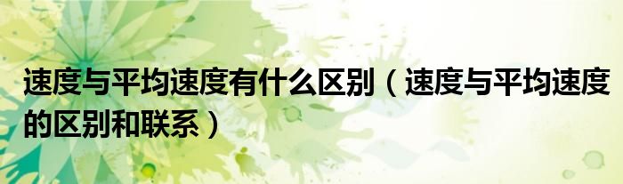 速度與平均速度有什么區(qū)別（速度與平均速度的區(qū)別和聯(lián)系）